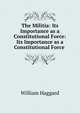The Militia: Its Importance as a Constitutional Force: Its Importance as a Constitutional Force ., William Haggard 