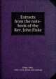 Extracts from the note-book of the Rev. John Fiske, Fiske, John, 1601-1676. [from old catalog] 