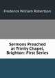 Sermons Preached at Trinity Chapel, Brighton: First Series, Robertson, Frederick William 