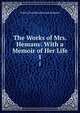 The Works of Mrs. Hemans: With a Memoir of Her Life. 1, Felicia Dorothea Browne Hemans 