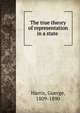 The true theory of representation in a state, Harris, Goerge, 1809-1890 