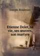 Etienne Dolet, sa vie, ses ?uvres, son martyre, Joseph Boulmier 
