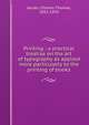 Printing : a practical treatise on the art of typography as applied more particularly to the printing of books, Jacobi, Charles Thomas, 1853-1933 