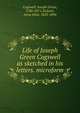 Life of Joseph Green Cogswell as sketched in his letters. microform, Cogswell, Joseph Green, 1786-1871,Ticknor, Anna Eliot, 1823-1896 