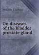 On diseases of the bladder & prostate gland, William Coulson 