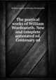 The poetical works of William Wordsworth. New and complete annotated ed. Centenary ed, William [poetical Works] Wordsworth 