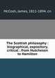 The Scottish philosophy : biographical, expository, critical : from Hutcheson to Hamilton, McCosh, James, 1811-1894. cn 