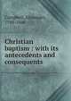 Christian baptism : with its antecedents and consequents, Campbell, Alexander, 1788-1866 