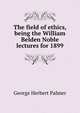 The field of ethics, being the William Belden Noble lectures for 1899, George Herbert Palmer 