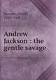 Andrew Jackson : the gentle savage, Karsner, David, 1889-1941 