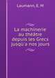 La machinerie au th??tre depuis les Grecs jusq?'a nos jours, Laumann, E. M 
