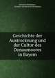 Geschichte der Austrocknung und der Cultur des Donaumoores in Bayern, Heinrich Pechmann , Freiherr von Heinrich Pechmann 