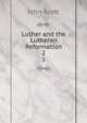 Luther and the Lutheran Reformation. 2, Scott, John 