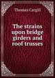 The strains upon bridge girders and roof trusses, Thomas Cargill 