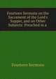 Fourteen Sermons on the Sacrament of the Lord's Supper, and on Other Subjects: Preached in a ., Fourteen Sermons 