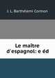 Le ma?tre d'espagnol: e ?d., J. L. Barth?lemi Cormon 