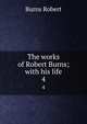 The works of Robert Burns; with his life. 4, Burns Robert 