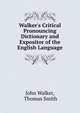 Walker's Critical Pronouncing Dictionary and Expositor of the English Language, John Walker, Thomas Smith 