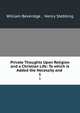 Private Thoughts Upon Religion and a Christian Life: To which is Added the Necessity and .. 1, William Beveridge , Henry Stebbing 