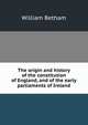 The origin and history of the constitution of England, and of the early parliaments of Ireland, William Betham 