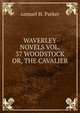 WAVERLEY NOVELS VOL. 37 WOODSTOCK OR, THE CAVALIER, samuel H. Parker 