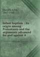 Infant baptism : its origin among Protestants and the arguments advanced for and against it, Horsch, John, 1867-1941 