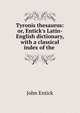 Tyronis thesaurus: or, Entick's Latin-English dictionary, with a classical index of the ., John Entick 
