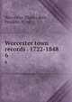 Worcester town records . 1722-1848. 6, Worcester (Mass.),Rice, Franklin P., ed 