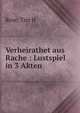 Verheirathet aus Rache : Lustspiel in 3 Akten, Tim H. Rose 
