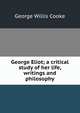George Eliot; a critical study of her life, writings and philosophy, George Willis Cooke 
