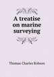 A treatise on marine surveying, Thomas Charles Robson 