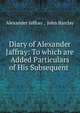 Diary of Alexander Jaffray: To which are Added Particulars of His Subsequent ., Alexander Jaffray , John Barclay 