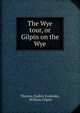 The Wye tour, or Gilpin on the Wye, Thomas Dudley Fosbroke, William Gilpin 