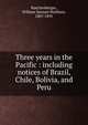 Three years in the Pacific : including notices of Brazil, Chile, Bolivia, and Peru, Ruschenberger, William Samuel Waitham, 1807-1895 