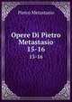 Opere Di Pietro Metastasio. 15-16, Pietro Metastasio 