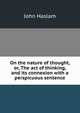 On the nature of thought, or, The act of thinking, and its connexion with a perspicuous sentence, John Haslam 