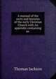 A manual of the sects and heresies of the early Christian Church with An appendix containing an ., Thomas Jackson 