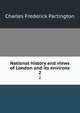 National history and views of London and its environs. 2, Charles Frederick Partington 
