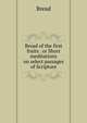Bread of the first fruits . or Short meditations on select passages of Scripture, Bread 