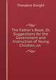 The Father's Book; Or, Suggestions for the Government and Instruction of Young Children, on ., Theodore Dwight 
