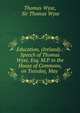 Education, (Ireland).: Speech of Thomas Wyse, Esq. M.P. in the House of Commons, on Tuesday, May ., Thomas Wyse, Sir Thomas Wyse 