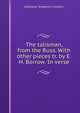 The talisman, from the Russ. With other pieces tr. by E.H. Borrow. In verse., Aleksandr Sergeevich Pushkin 