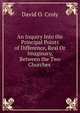 An Inquiry Into the Principal Points of Difference, Real Or Imaginary, Between the Two Churches ., David O. Croly 