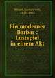 Ein moderner Barbar : Lustspiel in einem Akt, Moser, Gustav von, 1825-1903 
