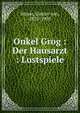 Onkel Grog : Der Hausarzt : Lustspiele, Moser, Gustav von, 1825-1903 