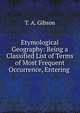 Etymological Geography: Being a Classified List of Terms of Most Frequent Occurrence, Entering ., T. A. Gibson 