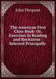 The American First Class Book: Or, Exercises in Reading and Recitation : Selected Principally ., John Pierpont 
