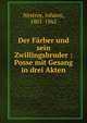 Der Farber und sein Zwillingsbruder : Posse mit Gesang in drei Akten, Nestroy, Johann, 1801-1862 
