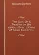 The Gun: Or, A Treatise on the Various Descriptions of Small Fire-arms, William Greener 