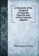 A Chronicle of the Conquest of Granada: from the mss. of Fray Antonio Agapida, Washington Irving 